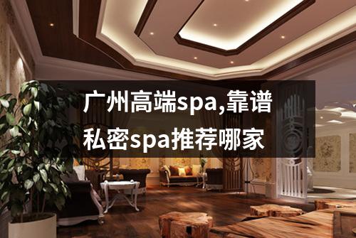 广州高端spa,靠谱私密spa推荐哪家