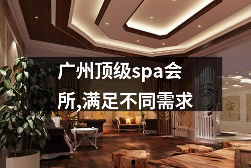 广州顶级spa会所,满足不同需求