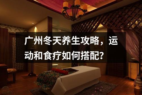 广州冬天养生攻略,运动和食疗如何搭配?