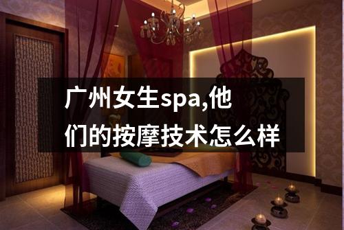 广州女生spa,他们的按摩技术怎么样