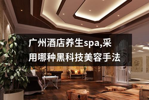 广州酒店养生spa,采用哪种黑科技美容手法