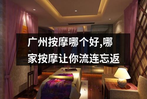 广州按摩哪个好,哪家按摩让你流连忘返