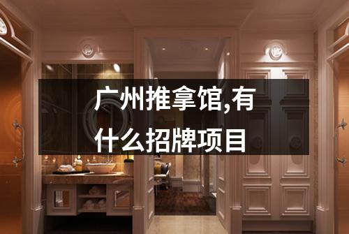 广州推拿馆,有什么招牌项目