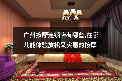 广州按摩连锁店有哪些,在哪儿能体验放松又实惠的按摩