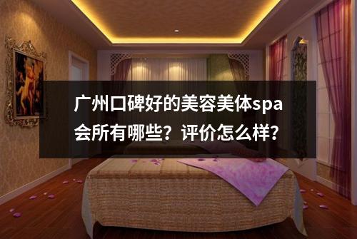 广州口碑好的美容美体spa会所有哪些?评价怎么样?