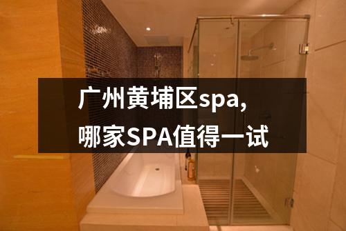 广州黄埔区spa,哪家SPA值得一试