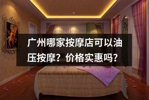 广州哪家按摩店可以油压按摩？价格实惠吗？