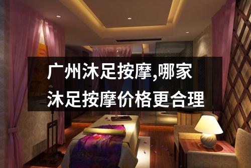 广州沐足按摩,哪家沐足按摩价格更合理
