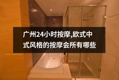 广州24小时按摩,欧式中式风格的按摩会所有哪些