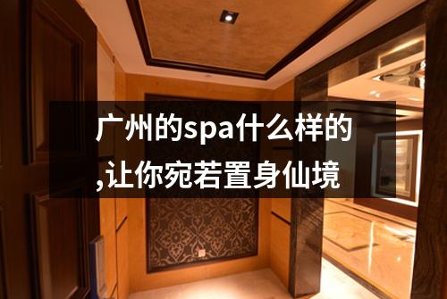 广州的spa什么样的,让你宛若置身仙境