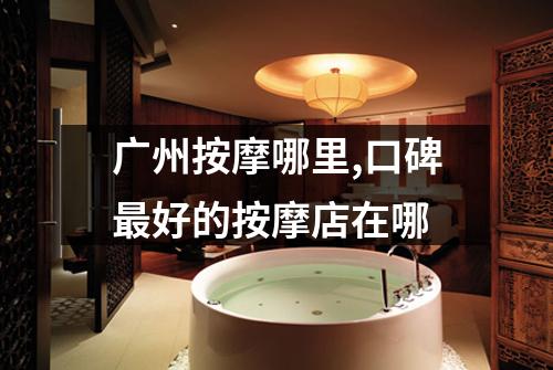 广州按摩哪里,口碑最好的按摩店在哪
