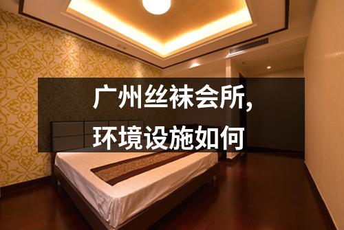 广州丝袜会所,环境设施如何
