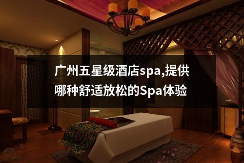 广州五星级酒店spa,提供哪种舒适放松的Spa体验