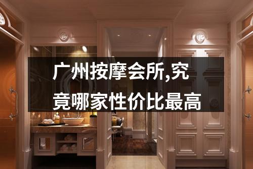 广州按摩会所,究竟哪家性价比最高