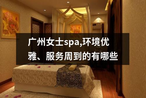 广州女士spa,环境优雅、服务周到的有哪些