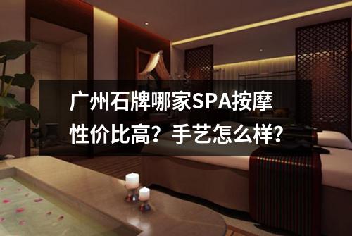 广州石牌哪家SPA按摩性价比高？手艺怎么样？