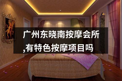 广州东晓南按摩会所,有特色按摩项目吗