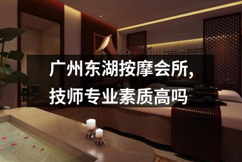 广州东湖按摩会所,技师专业素质高吗
